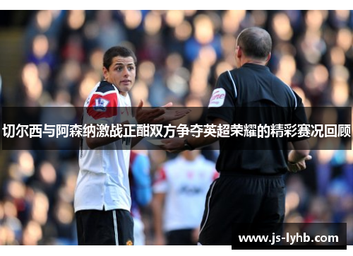 切尔西与阿森纳激战正酣双方争夺英超荣耀的精彩赛况回顾