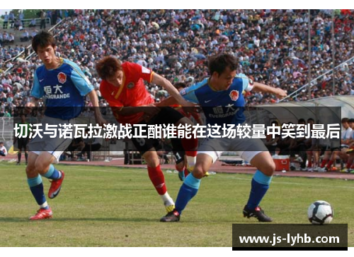 切沃与诺瓦拉激战正酣谁能在这场较量中笑到最后