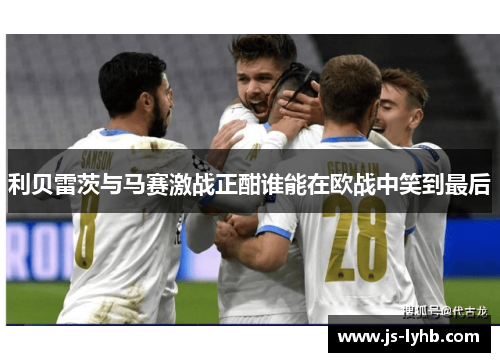 利贝雷茨与马赛激战正酣谁能在欧战中笑到最后