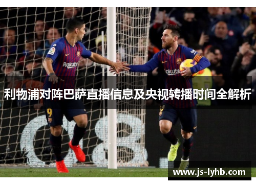 利物浦对阵巴萨直播信息及央视转播时间全解析