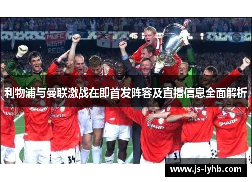 利物浦与曼联激战在即首发阵容及直播信息全面解析
