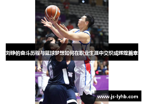 刘铮的奋斗历程与篮球梦想如何在职业生涯中交织成辉煌篇章