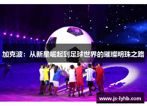 加克波：从新星崛起到足球世界的璀璨明珠之路