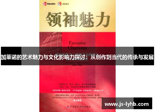 加莱诺的艺术魅力与文化影响力探讨：从创作到当代的传承与发展