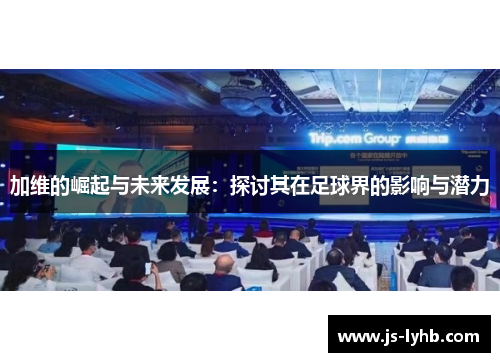 加维的崛起与未来发展：探讨其在足球界的影响与潜力