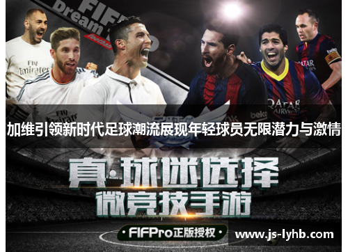 加维引领新时代足球潮流展现年轻球员无限潜力与激情