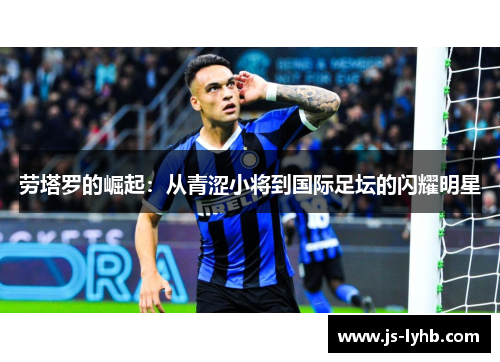 劳塔罗的崛起：从青涩小将到国际足坛的闪耀明星