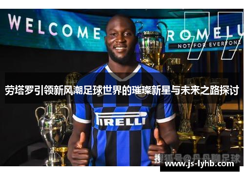 劳塔罗引领新风潮足球世界的璀璨新星与未来之路探讨