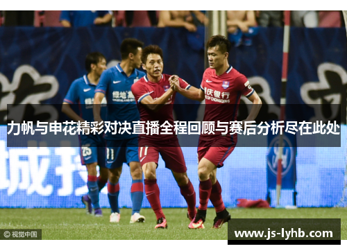 力帆与申花精彩对决直播全程回顾与赛后分析尽在此处
