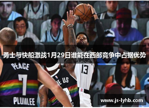 勇士与快船激战1月29日谁能在西部竞争中占据优势