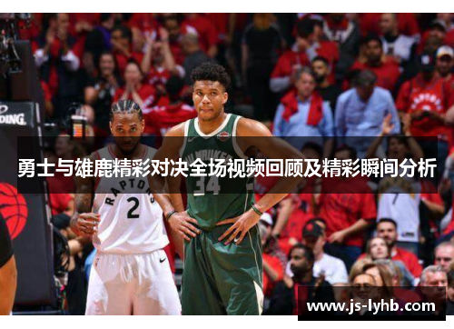 勇士与雄鹿精彩对决全场视频回顾及精彩瞬间分析