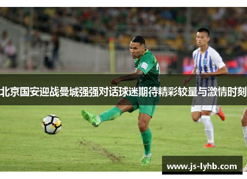 北京国安迎战曼城强强对话球迷期待精彩较量与激情时刻