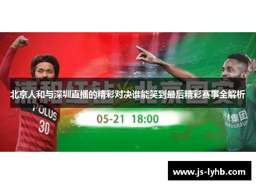北京人和与深圳直播的精彩对决谁能笑到最后精彩赛事全解析
