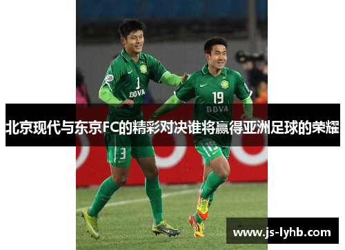 北京现代与东京FC的精彩对决谁将赢得亚洲足球的荣耀