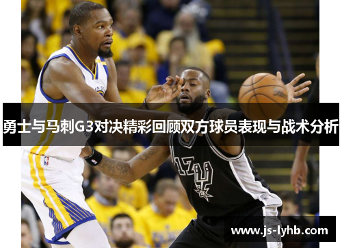 勇士与马刺G3对决精彩回顾双方球员表现与战术分析