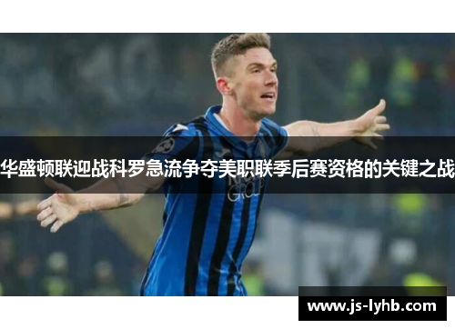 华盛顿联迎战科罗急流争夺美职联季后赛资格的关键之战