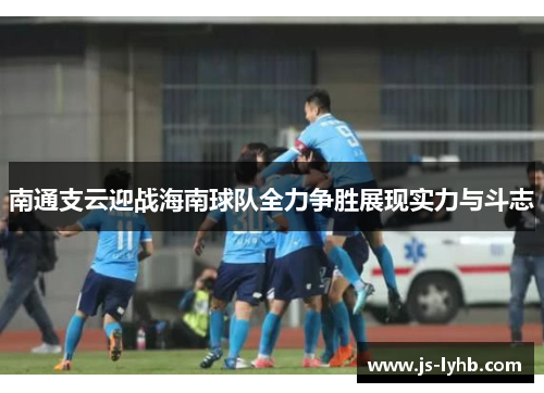 南通支云迎战海南球队全力争胜展现实力与斗志