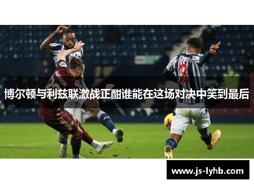 博尔顿与利兹联激战正酣谁能在这场对决中笑到最后