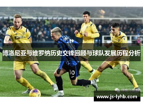 博洛尼亚与维罗纳历史交锋回顾与球队发展历程分析