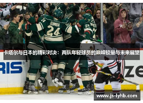 卡塔尔与日本的精彩对决：两队年轻球员的巅峰较量与未来展望