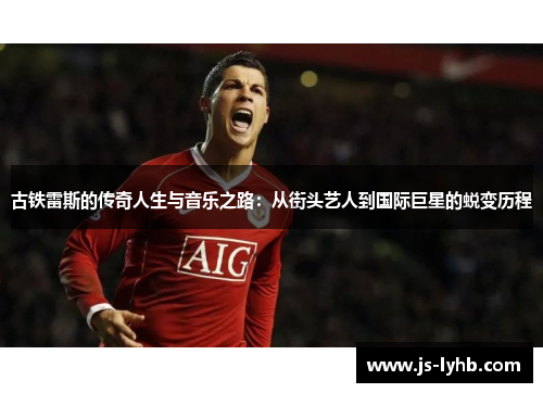 古铁雷斯的传奇人生与音乐之路：从街头艺人到国际巨星的蜕变历程