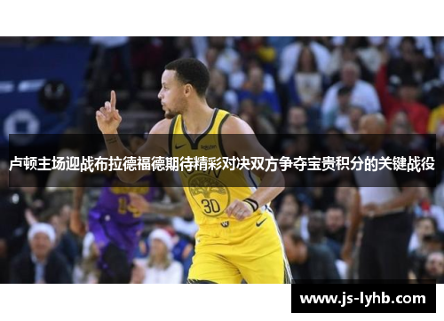 卢顿主场迎战布拉德福德期待精彩对决双方争夺宝贵积分的关键战役