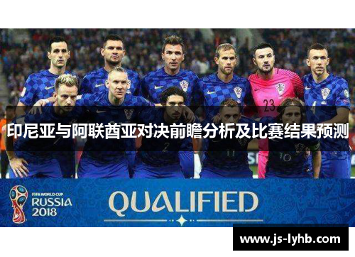 印尼亚与阿联酋亚对决前瞻分析及比赛结果预测