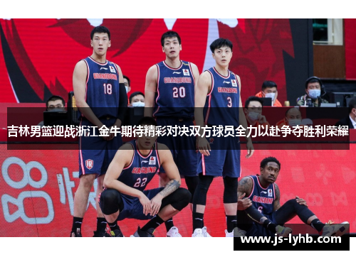吉林男篮迎战浙江金牛期待精彩对决双方球员全力以赴争夺胜利荣耀