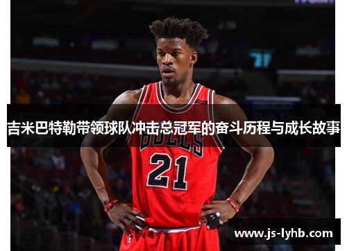 吉米巴特勒带领球队冲击总冠军的奋斗历程与成长故事