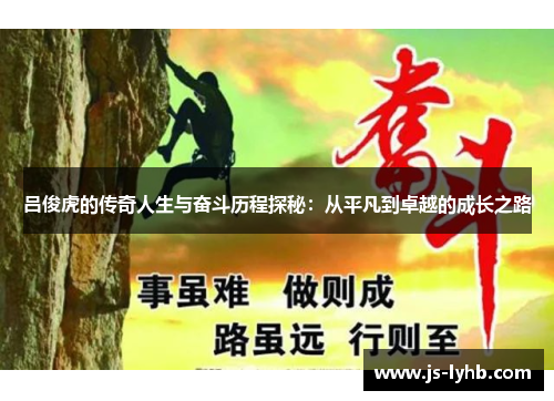 吕俊虎的传奇人生与奋斗历程探秘：从平凡到卓越的成长之路