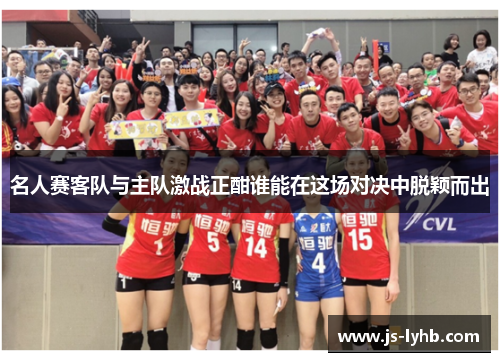 名人赛客队与主队激战正酣谁能在这场对决中脱颖而出