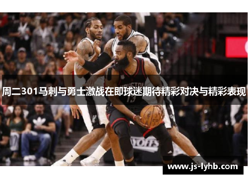 周二301马刺与勇士激战在即球迷期待精彩对决与精彩表现