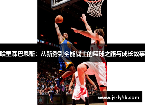 哈里森巴恩斯：从新秀到全能战士的篮球之路与成长故事