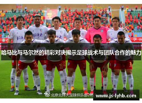 哈马比与马尔然的精彩对决揭示足球战术与团队合作的魅力