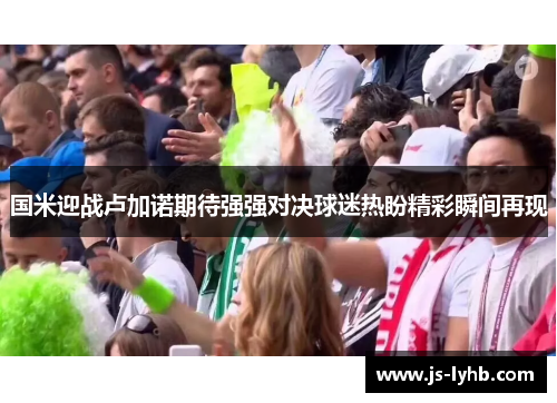 国米迎战卢加诺期待强强对决球迷热盼精彩瞬间再现
