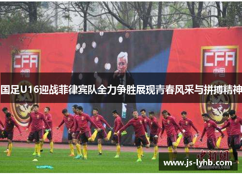 国足U16迎战菲律宾队全力争胜展现青春风采与拼搏精神