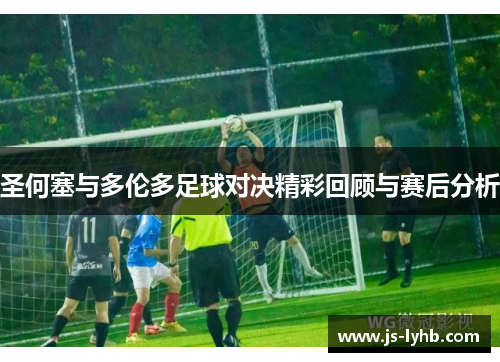 圣何塞与多伦多足球对决精彩回顾与赛后分析