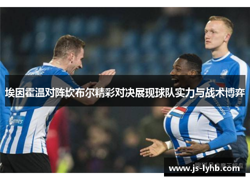 埃因霍温对阵坎布尔精彩对决展现球队实力与战术博弈