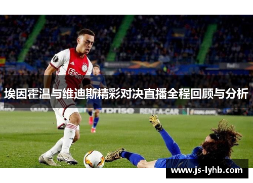 埃因霍温与维迪斯精彩对决直播全程回顾与分析