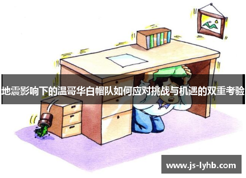 地震影响下的温哥华白帽队如何应对挑战与机遇的双重考验