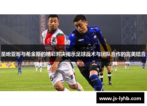 圣地亚哥与希金斯的精彩对决揭示足球战术与团队合作的完美结合