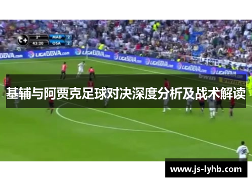 基辅与阿贾克足球对决深度分析及战术解读