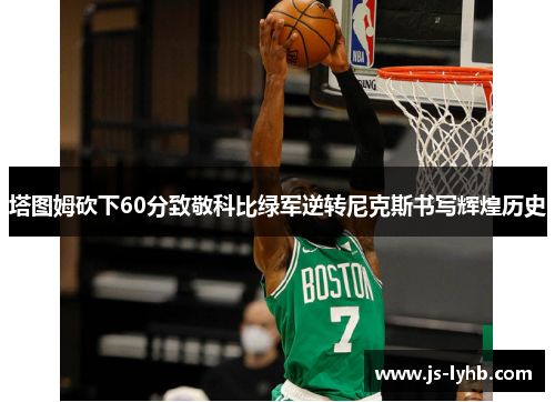 塔图姆砍下60分致敬科比绿军逆转尼克斯书写辉煌历史