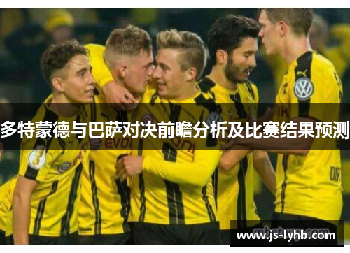 多特蒙德与巴萨对决前瞻分析及比赛结果预测
