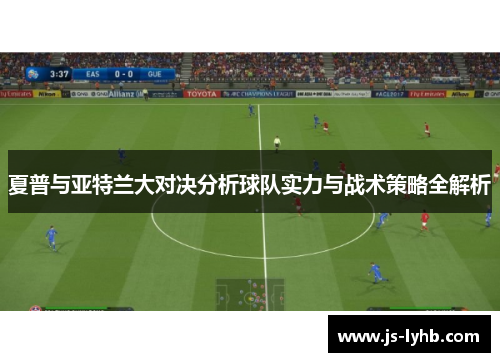 夏普与亚特兰大对决分析球队实力与战术策略全解析