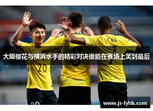 大阪樱花与横浜水手的精彩对决谁能在赛场上笑到最后