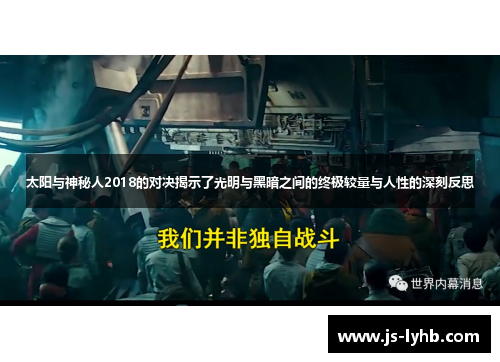 太阳与神秘人2018的对决揭示了光明与黑暗之间的终极较量与人性的深刻反思