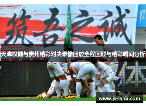 天津权健与贵州精彩对决录像回放全程回顾与精彩瞬间分析