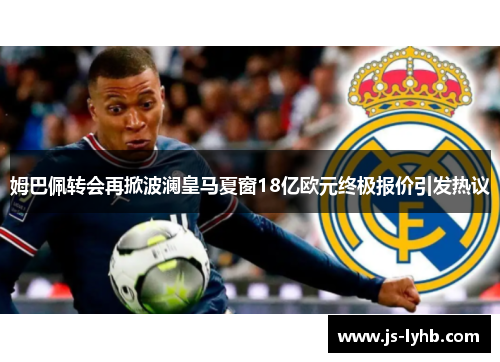 姆巴佩转会再掀波澜皇马夏窗18亿欧元终极报价引发热议
