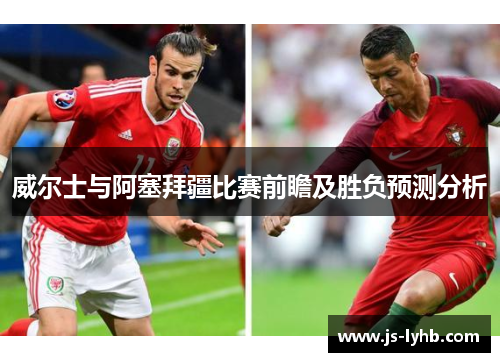 威尔士与阿塞拜疆比赛前瞻及胜负预测分析